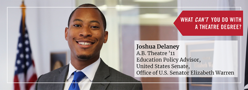 Joshua Delaney, A.B. Theatre 2011 Education Policy Advisor of the United States Senate